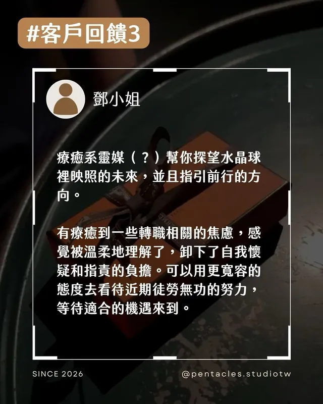 客戶回饋組圖：療癒系靈媒（？）幫你探望水晶球裡映照的未來，並且指引前行的方向。有療癒到一些轉職相關的焦慮，感覺被溫柔地理解了，卸下了自我懷疑和指責的負擔。可以用更寬容的態度去看待近期徒勞無功的努力，等待適合的機遇來到。